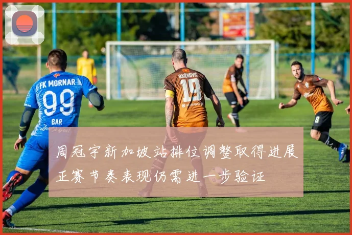 周冠宇新加坡站排位调整取得进展正赛节奏表现仍需进一步验证