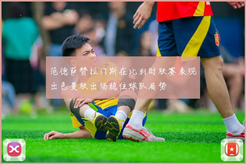 范德萨赞拉门斯在比利时联赛表现出色曼联出场稳住球队局势