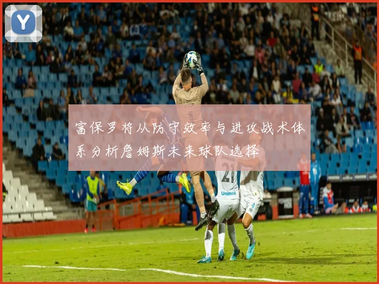 富保罗将从防守效率与进攻战术体系分析詹姆斯未来球队选择