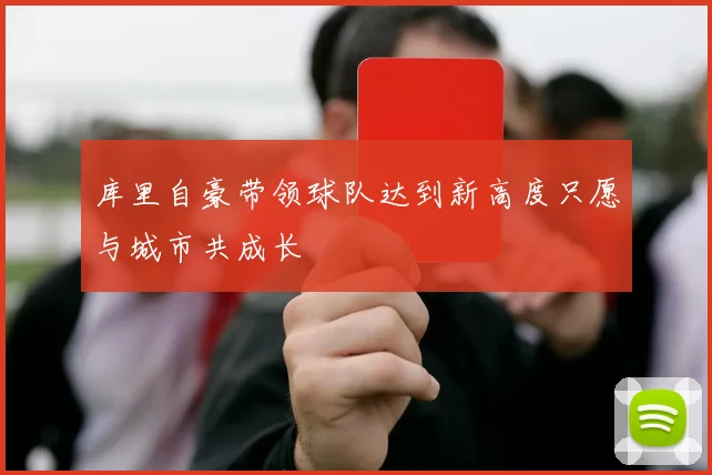 库里自豪带领球队达到新高度只愿与城市共成长