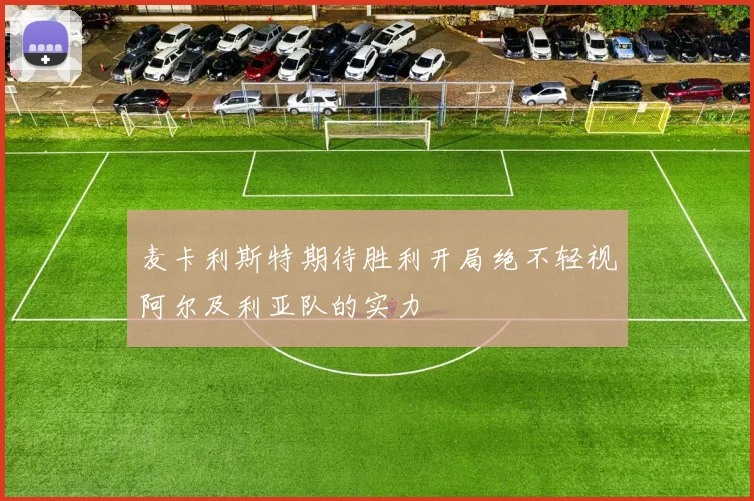 麦卡利斯特期待胜利开局绝不轻视阿尔及利亚队的实力