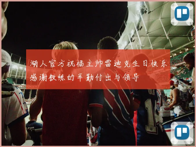 湖人官方祝福主帅雷迪克生日快乐感谢教练的辛勤付出与领导