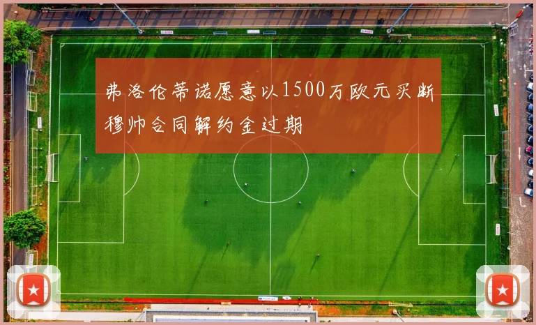 弗洛伦蒂诺愿意以1500万欧元买断穆帅合同解约金过期