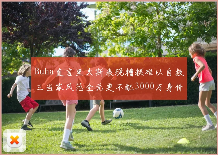 Buha直言里夫斯表现糟糕难以自救三当家风范全无更不配3000万身价
