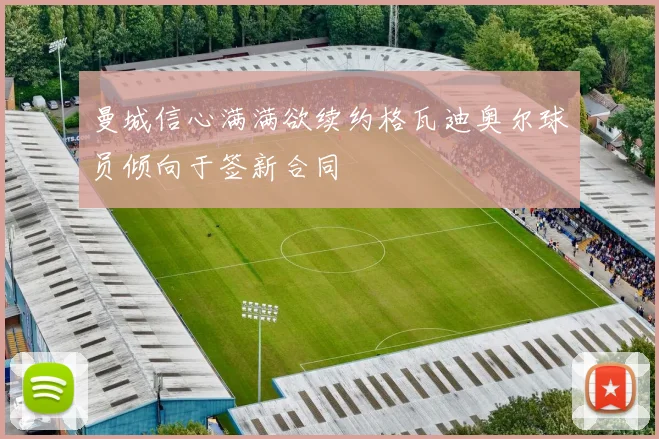 曼城信心满满欲续约格瓦迪奥尔球员倾向于签新合同