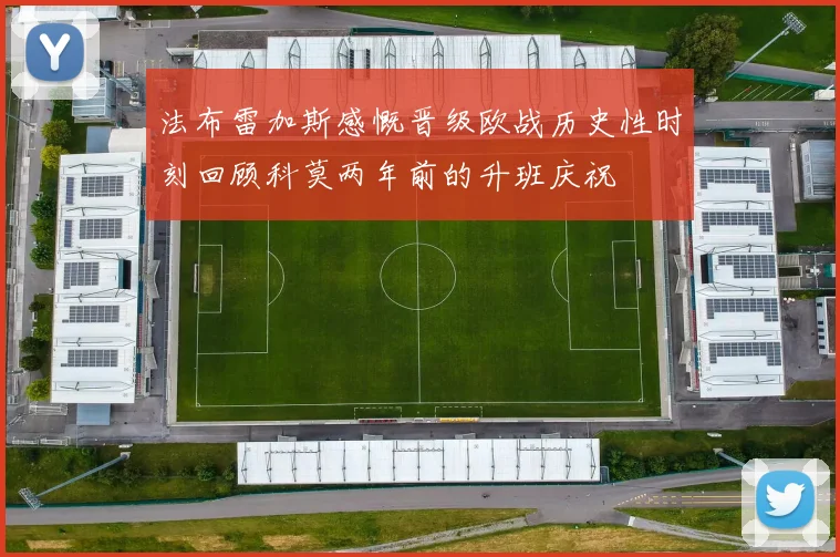 法布雷加斯感慨晋级欧战历史性时刻回顾科莫两年前的升班庆祝